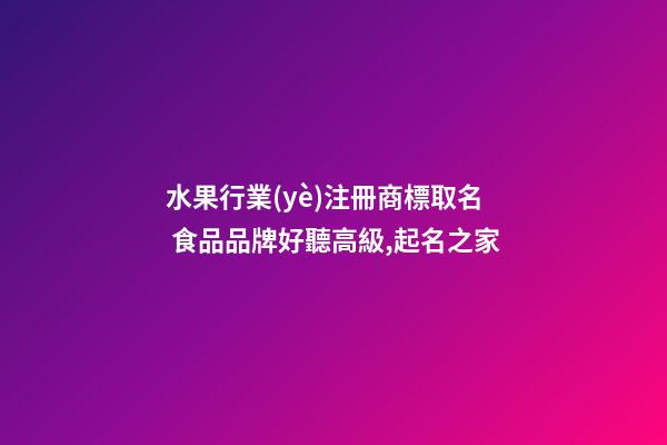水果行業(yè)注冊商標取名 食品品牌好聽高級,起名之家-第1張-商標起名-玄機派